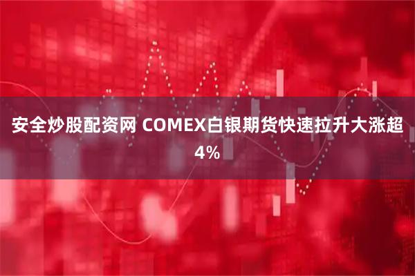 安全炒股配资网 COMEX白银期货快速拉升大涨超4%